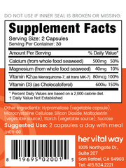 Supplement facts panel. 500mg Calcium from whole food seaweed. 40mg Magnesium from whole food seaweed, vitamin K2 MK-7 80mcg, Vitamin D3 600ius. Take 2 capsules with a meal daily. 
